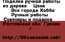  Поделки ручной работы из дерева  › Цена ­ 3-15000 - Все города Хобби. Ручные работы » Сувениры и подарки   . Ростовская обл.,Гуково г.